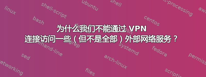 为什么我们不能通过 VPN 连接访问一些（但不是全部）外部网络服务？