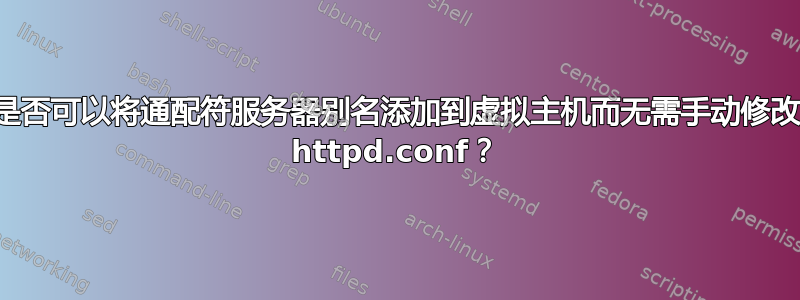 是否可以将通配符服务器别名添加到虚拟主机而无需手动修改 httpd.conf？