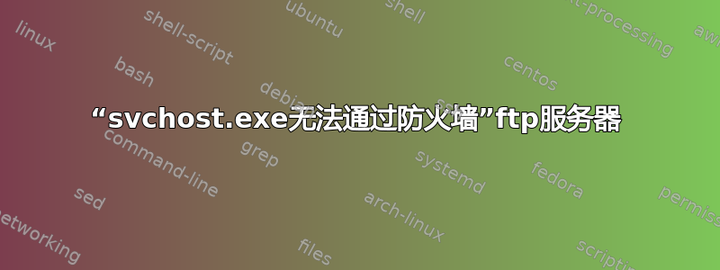 “svchost.exe无法通过防火墙”ftp服务器