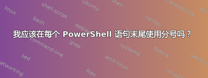 我应该在每个 PowerShell 语句末尾使用分号吗？