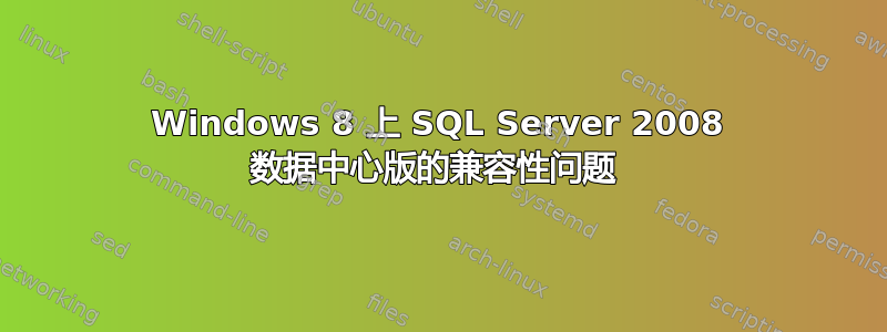 Windows 8 上 SQL Server 2008 数据中心版的兼容性问题 