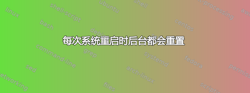 每次系统重启时后台都会重置