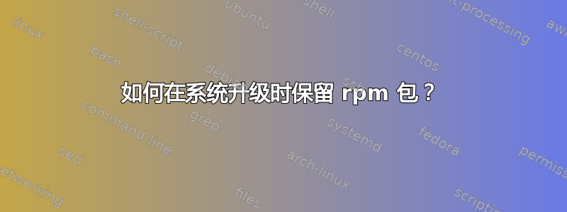 如何在系统升级时保留 rpm 包？