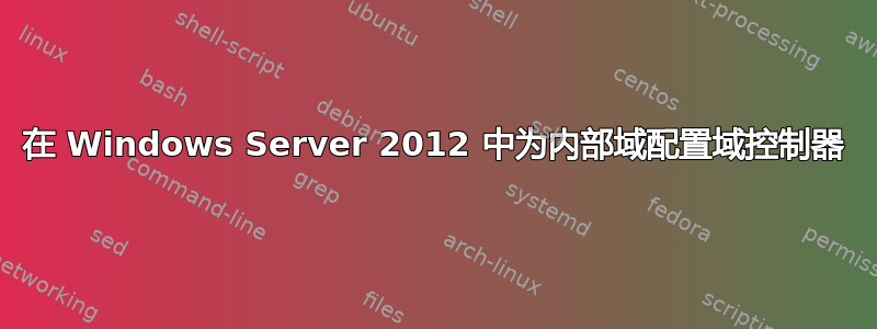 在 Windows Server 2012 中为内部域配置域控制器