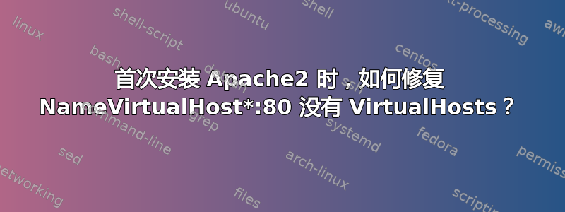 首次安装 Apache2 时，如何修复 NameVirtualHost*:80 没有 VirtualHosts？