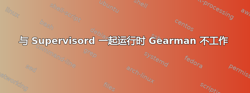 与 Supervisord 一起运行时 Gearman 不工作