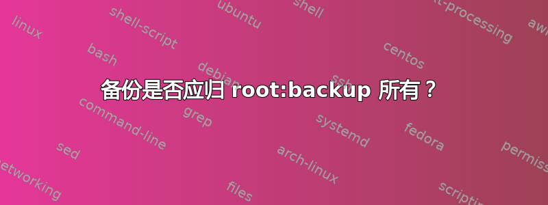 备份是否应归 root:backup 所有？