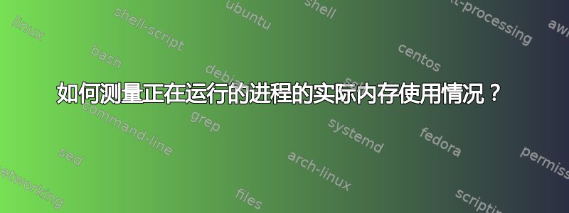 如何测量正在运行的进程的实际内存使用情况？