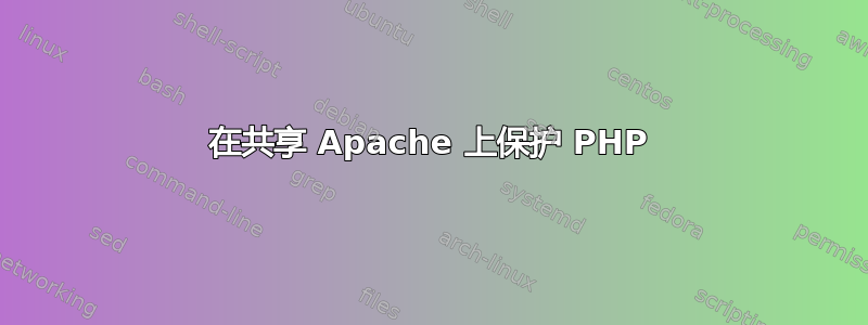 在共享 Apache 上保护 PHP