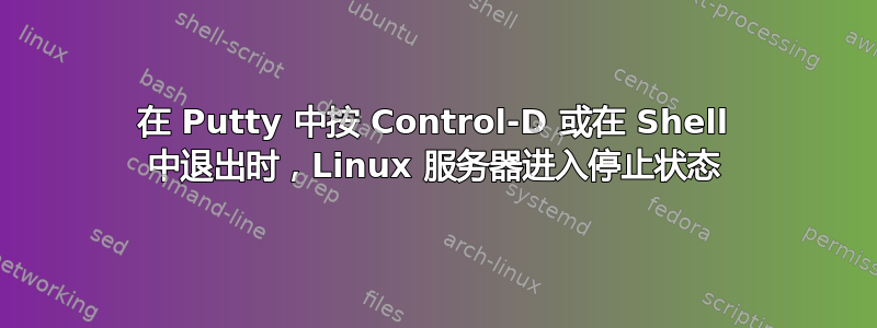 在 Putty 中按 Control-D 或在 Shell 中退出时，Linux 服务器进入停止状态