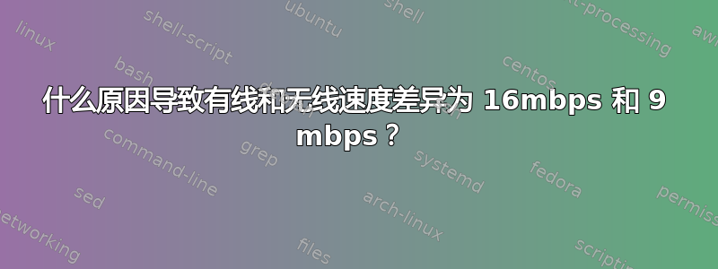 什么原因导致有线和无线速度差异为 16mbps 和 9 mbps？ 