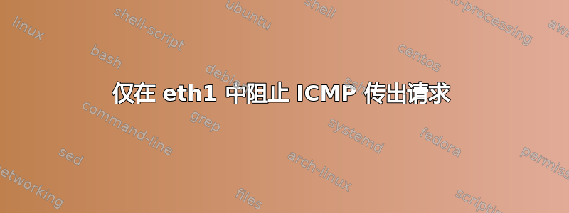 仅在 eth1 中阻止 ICMP 传出请求