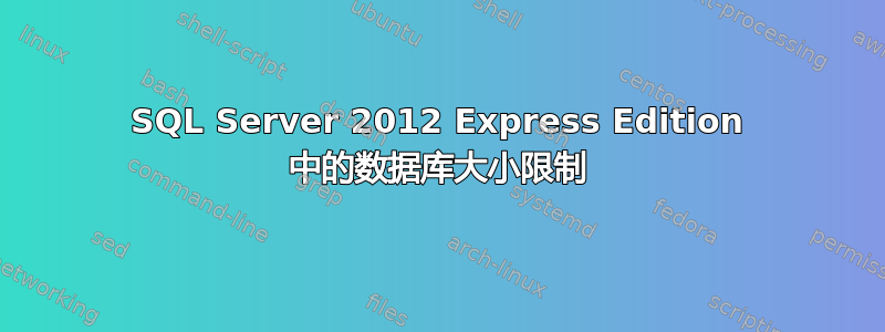 SQL Server 2012 Express Edition 中的数据库大小限制