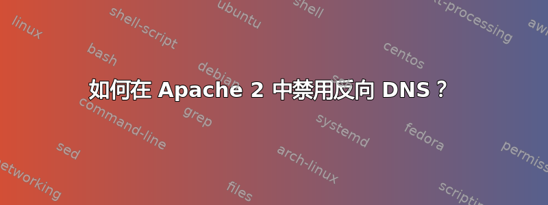 如何在 Apache 2 中禁用反向 DNS？