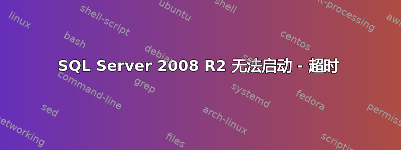 SQL Server 2008 R2 无法启动 - 超时