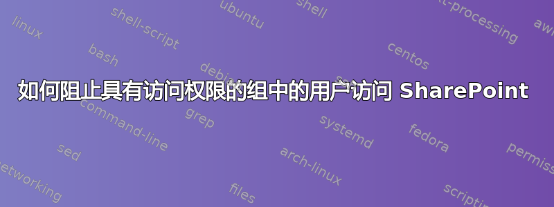 如何阻止具有访问权限的组中的用户访问 SharePoint