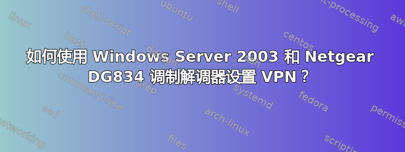 如何使用 Windows Server 2003 和 Netgear DG834 调制解调器设置 VPN？