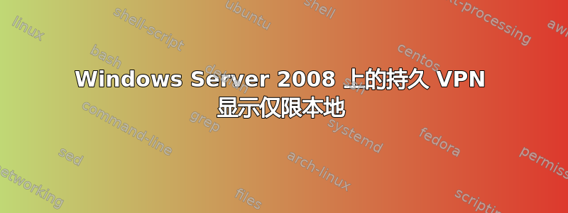 Windows Server 2008 上的持久 VPN 显示仅限本地