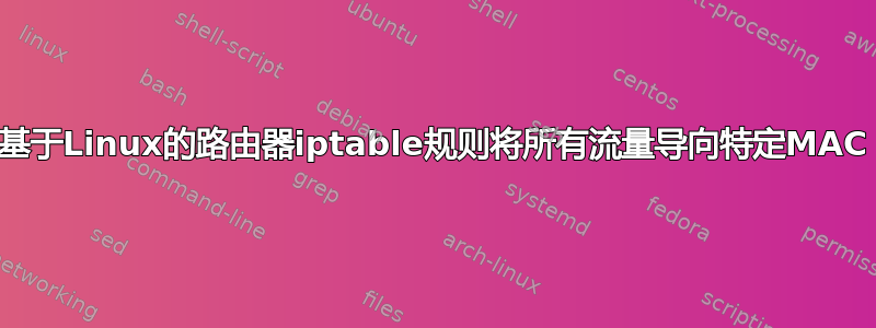 基于Linux的路由器iptable规则将所有流量导向特定MAC