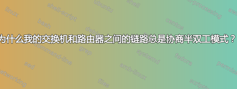 为什么我的交换机和路由器之间的链路总是协商半双工模式？