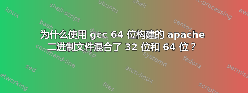 为什么使用 gcc 64 位构建的 apache 二进制文件混合了 32 位和 64 位？