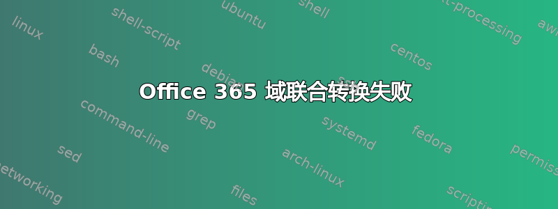 Office 365 域联合转换失败