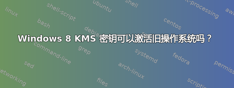 Windows 8 KMS 密钥可以激活旧操作系统吗？