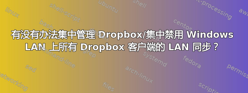 有没有办法集中管理 Dropbox/集中禁用 Windows LAN 上所有 Dropbox 客户端的 LAN 同步？