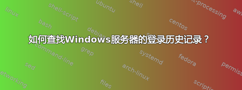 如何查找Windows服务器的登录历史记录？