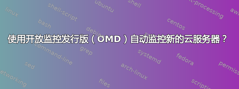 使用开放监控发行版（OMD）自动监控新的云服务器？