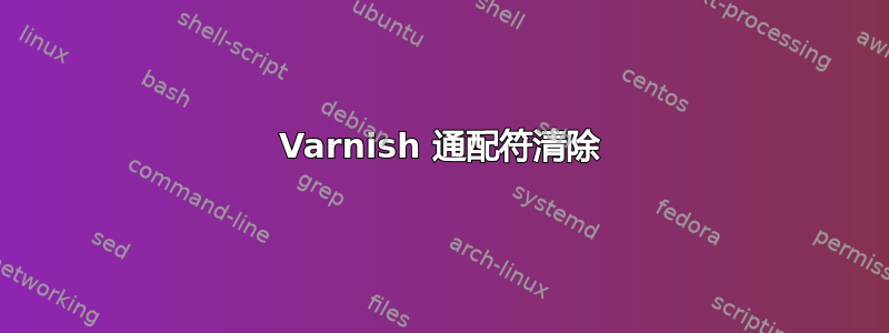 Varnish 通配符清除