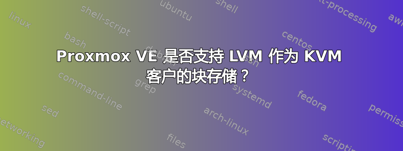 Proxmox VE 是否支持 LVM 作为 KVM 客户的块存储？