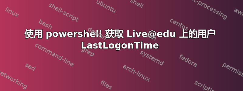 使用 powershell 获取 Live@edu 上的用户 LastLogonTime