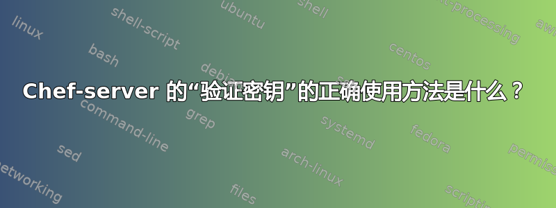 Chef-server 的“验证密钥”的正确使用方法是什么？