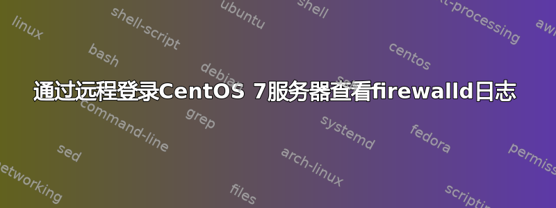 通过远程登录CentOS 7服务器查看firewalld日志