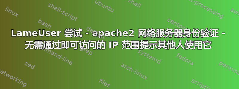 LameUser 尝试 - apache2 网络服务器身份验证 - 无需通过即可访问的 IP 范围提示其他人使用它