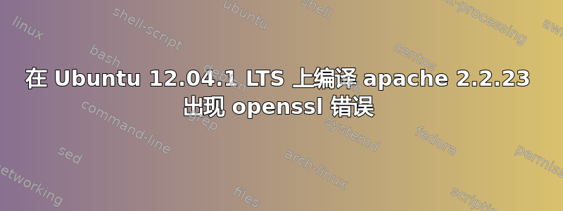 在 Ubuntu 12.04.1 LTS 上编译 apache 2.2.23 出现 openssl 错误