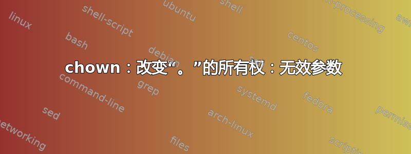 chown：改变“。”的所有权：无效参数