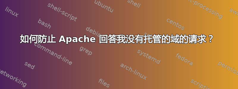 如何防止 Apache 回答我没有托管的域的请求？