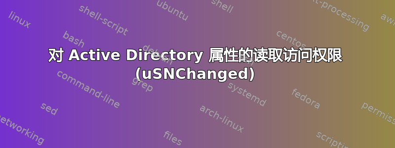 对 Active Directory 属性的读取访问权限 (uSNChanged)