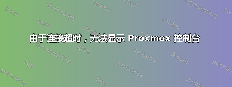 由于连接超时，无法显示 Proxmox 控制台