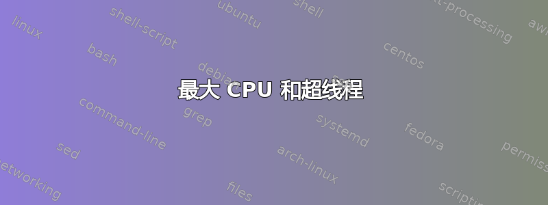 最大 CPU 和超线程