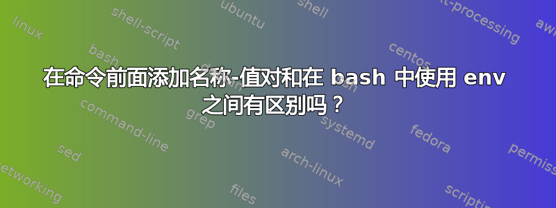 在命令前面添加名称-值对和在 bash 中使用 env 之间有区别吗？