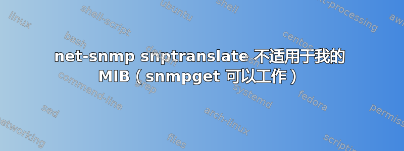 net-snmp snptranslate 不适用于我的 MIB（snmpget 可以工作）