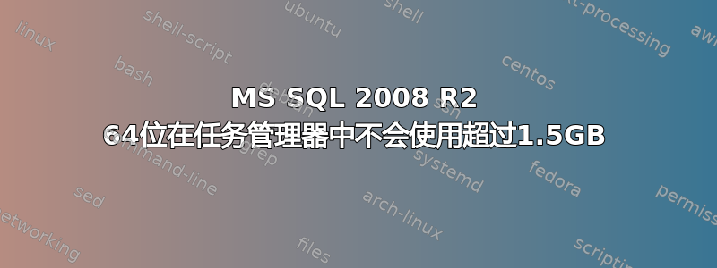 MS SQL 2008 R2 64位在任务管理器中不会使用超过1.5GB