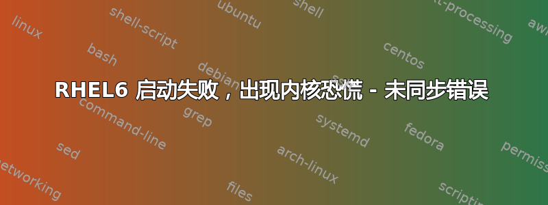 RHEL6 启动失败，出现内核恐慌 - 未同步错误