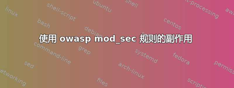 使用 owasp mod_sec 规则的副作用