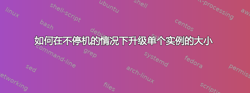 如何在不停机的情况下升级单个实例的大小