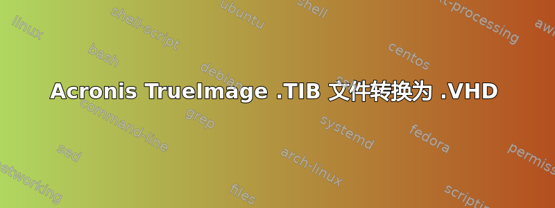 Acronis TrueImage .TIB 文件转换为 .VHD