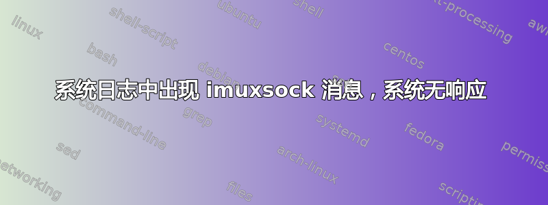 系统日志中出现 imuxsock 消息，系统无响应